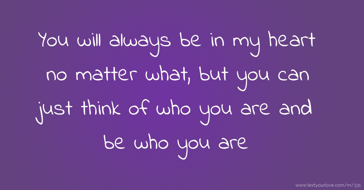 You will always be in my heart no matter what, but you... Text Message by unknown?