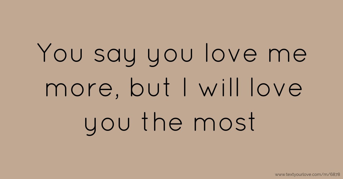 You say you love me more, but I will love you the most. Text Message by Jewel