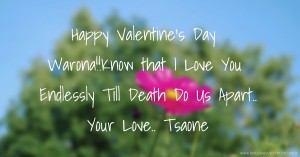 Happy Valentine's Day Warona!!Know that I Love You Endlessly Till Death Do Us Apart.. Your Love.. Tsaone