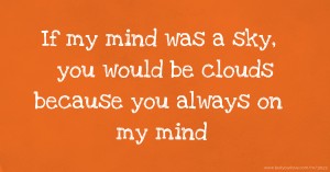 If my mind was a sky, you would be clouds because you always on my mind