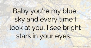 Baby you're my blue sky and every time I look at you, I see bright stars in your eyes..