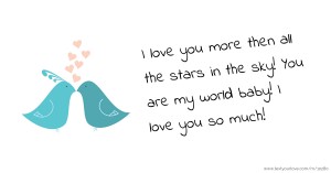 I love you more then all the stars in the sky! You are my world baby! I love you so much!