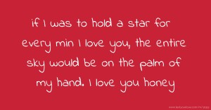 if I was to hold a star for every min I love you, the entire sky would be on the palm of my hand. I love you honey