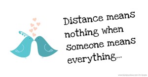 Distance means nothing when someone means everything...