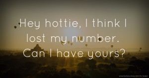 Hey hottie, I think I lost my number. Can I have yours?