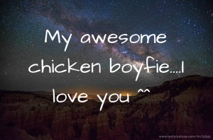 My awesome chicken boyfie....I love you ^^