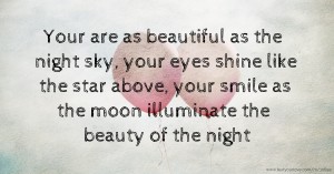 Your are as beautiful as the night sky, your eyes shine like the star above, your smile as the moon illuminate the beauty of the night