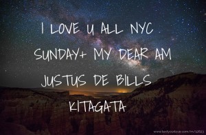 I LOVE U ALL NYC SUNDAY+ MY DEAR AM JUSTUS DE BILLS KITAGATA