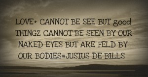 LOVE+ CANNOT BE SEE BUT good THINGZ CANNOT BE SEEN BY OUR NAKED EYES BUT ARE FELD BY OUR BODIES#JUSTUS DE BILLS