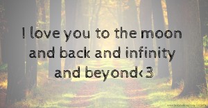 I love you to the moon and back and infinity and beyond<3