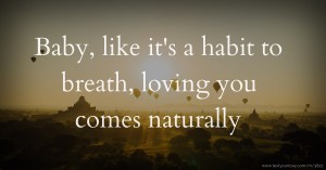 Baby, like it's a habit to breath, loving you comes naturally.