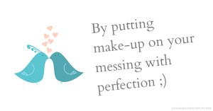 By putting make-up on your messing with perfection ;)