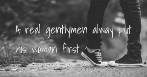 A real gentlymen alway put his  woman first