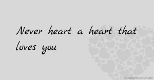 Never heart a heart that loves you.