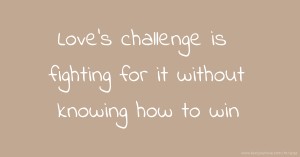 Love's challenge is fighting for it without knowing how to win