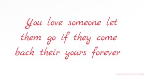 You love someone let them go if they come back their yours forever