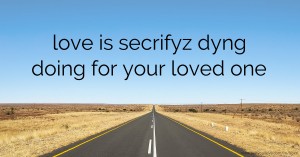 love is secrifyz dyng doing for your loved one