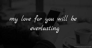 my love for you will be everlasting