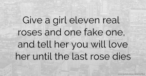 Give a girl eleven real roses and one fake one, and tell her you will love her until the last rose dies.