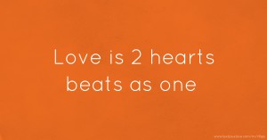 Love is 2 hearts beats as one
