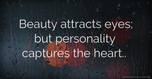 Beauty attracts eyes; but personality captures the heart..