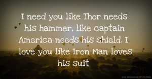 I need you like Thor needs his hammer, like captain America needs his shield. I love you like Iron Man loves his suit