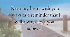 Keep my heart with you always as a reminder that I will always love you @bevel