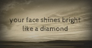 your face shines bright like a diamond.