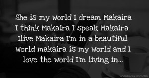 She is my world I dream Makaira I think Makaira I speak Makaira Ilive Makaira I'm in a beautiful world makaira is my world and I love the world I'm living in...