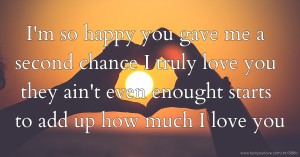 I'm so happy you gave me a second chance I truly love you they ain't even enought starts to add up how much I love you