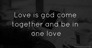 Love is god come together and be in one love.
