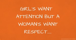 GIRL'S WANT ATTENTION BUT A WOMAN'S WANT RESPECT......