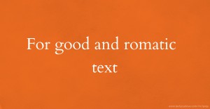For good and romatic text