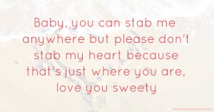 Baby, you can stab me anywhere but please don't stab my heart because that's just where you are, love you sweety.
