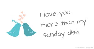 I love you more than my Sunday dish