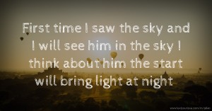 First time I saw the sky and I will see him in the sky I think about him the start will bring light at night