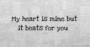 My heart is mine but it beats for you