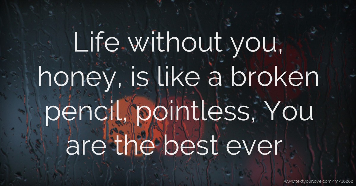 Life without you, honey, is like a broken pencil,... | Text Message by ...