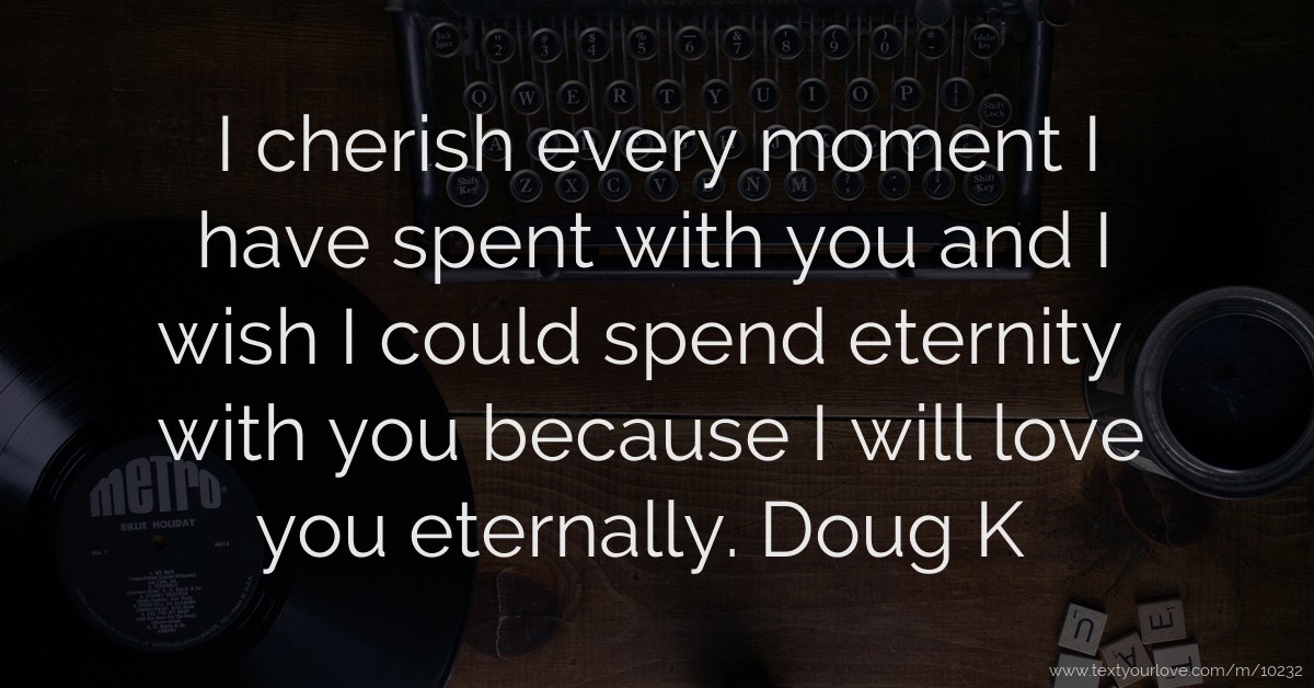 I cherish every moment I have spent with you and I wish... Text