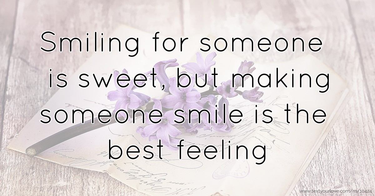 Smiling for someone is sweet, but making someone smile... Text