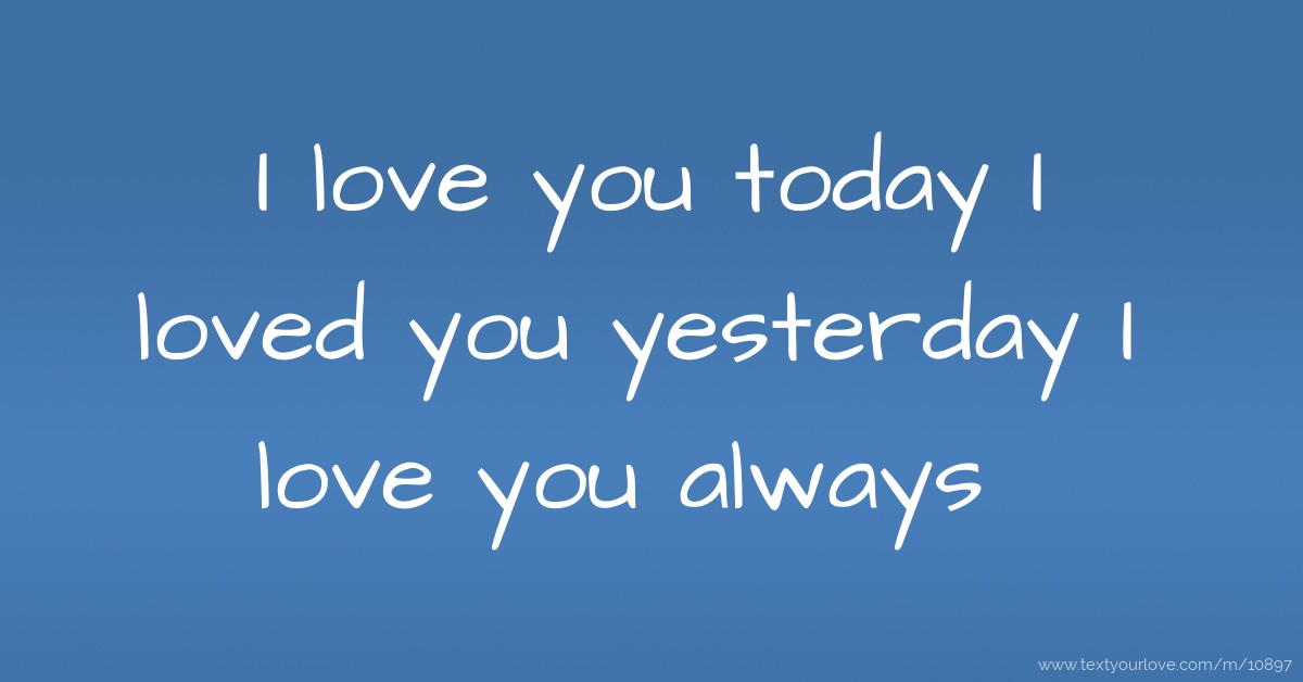 I love you today I loved you yesterday I love you... Text Message by