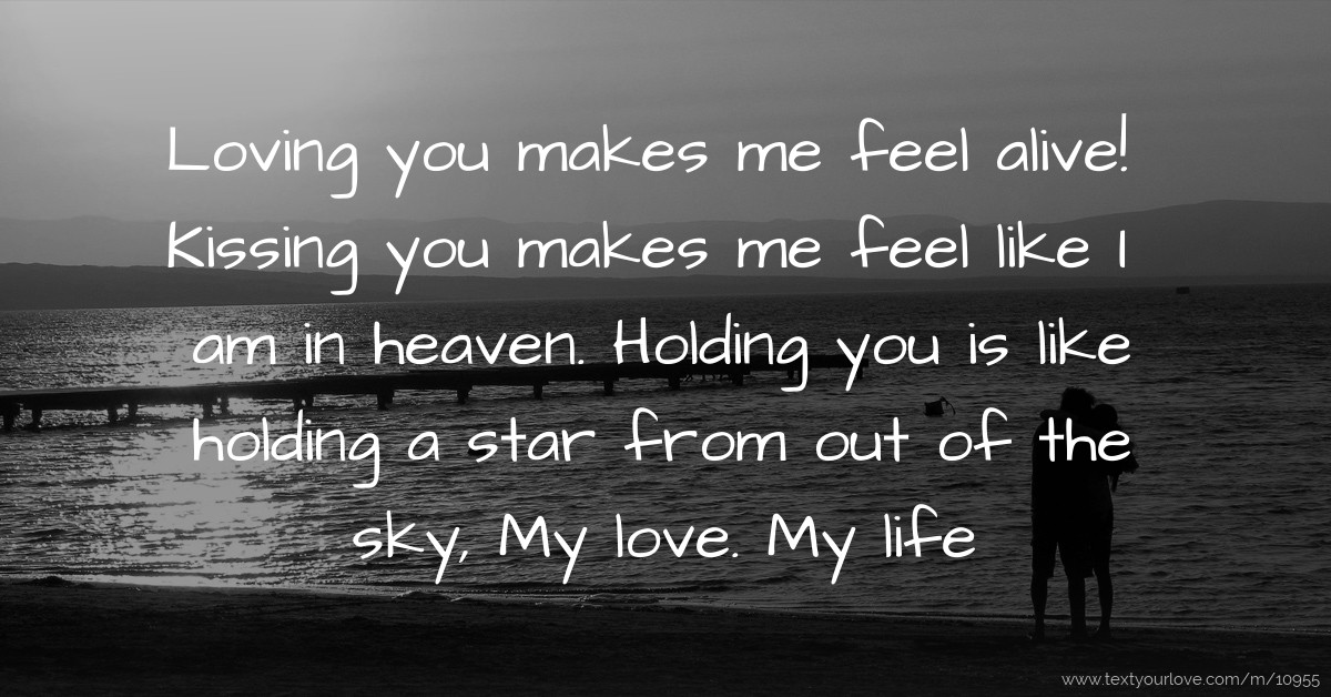 Loving you makes me feel alive! Kissing you makes me... | Text Message
