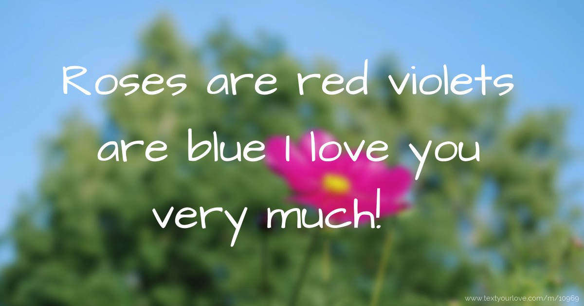Roses are red violets are blue I love you very much!... Text Message