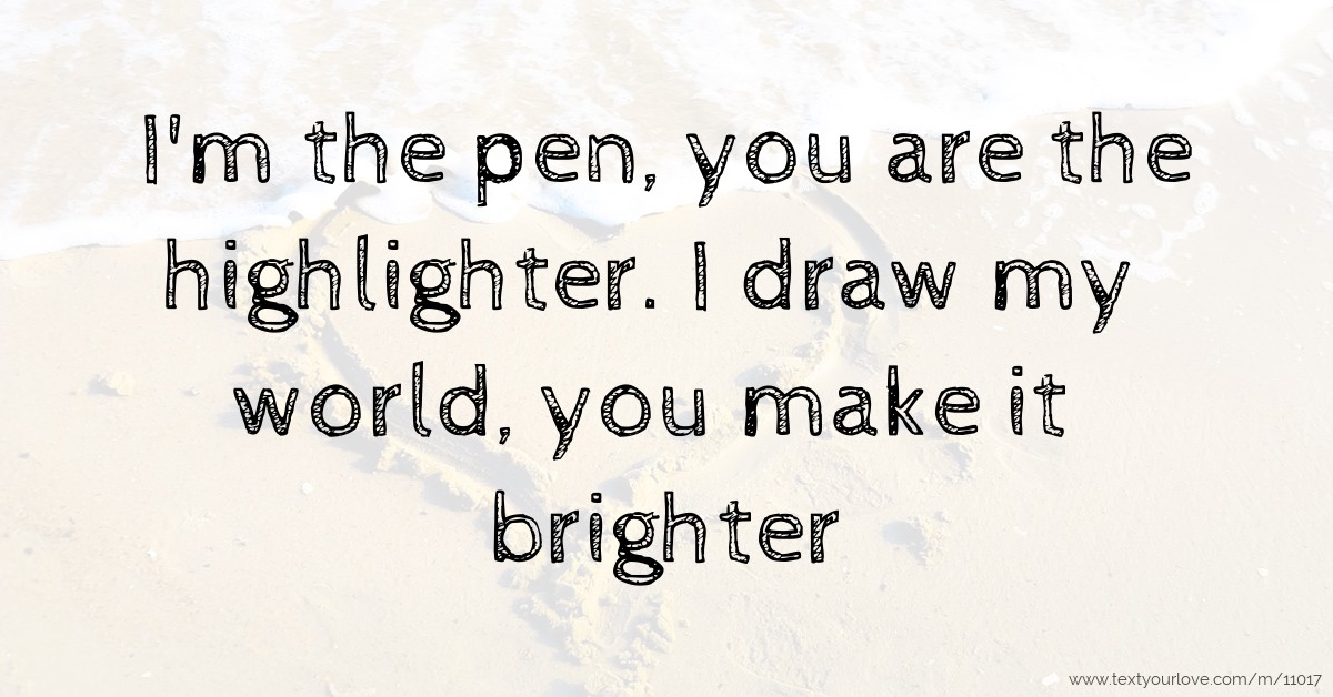 I'm the pen, you are the highlighter. I draw my world,... Text