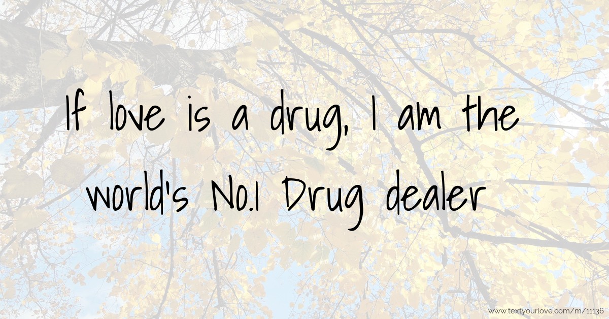 If love is a drug, I am the world's No.1 Drug dealer Text Message by tiru