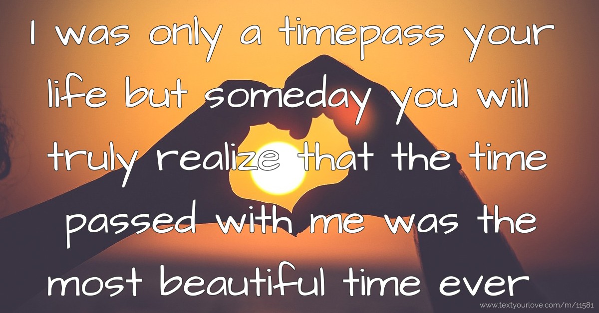 I was only a timepass your life but someday you will... Text Message
