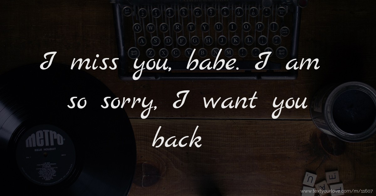 I miss you, babe. I am so sorry, I want you back. Text Message by Babe