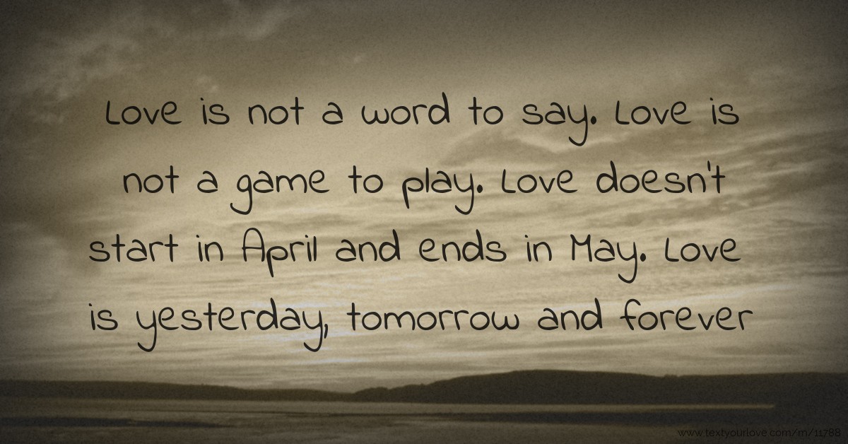 Love is not a word to say. Love is not a game to play.... | Text ...