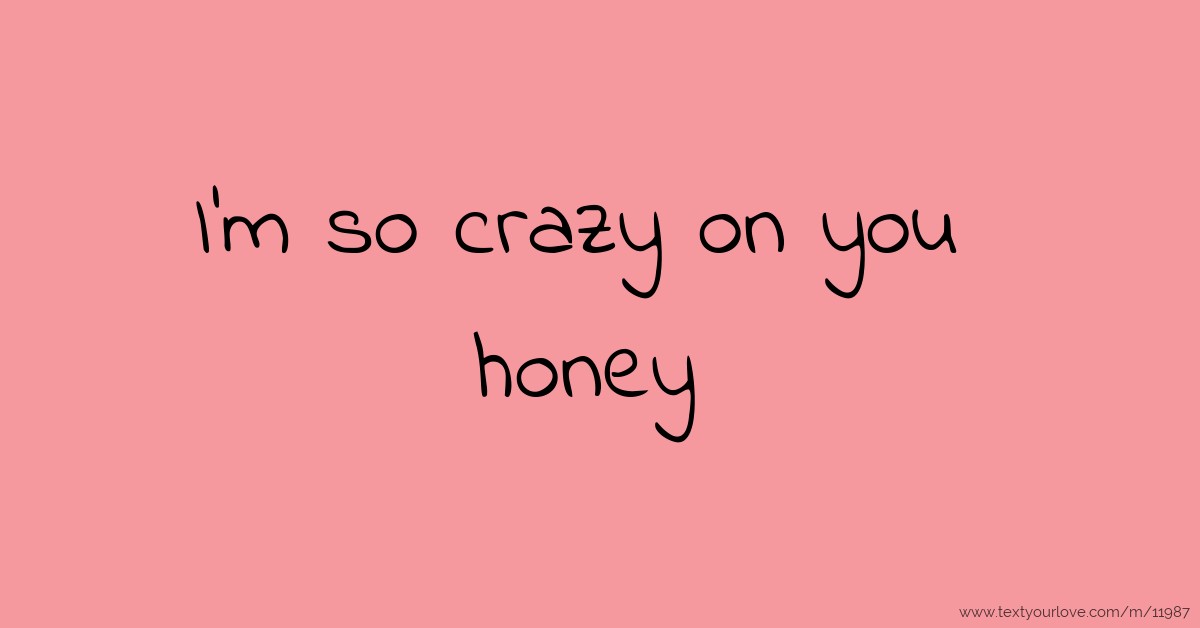 I M So Crazy On You Honey Text Message By Google
