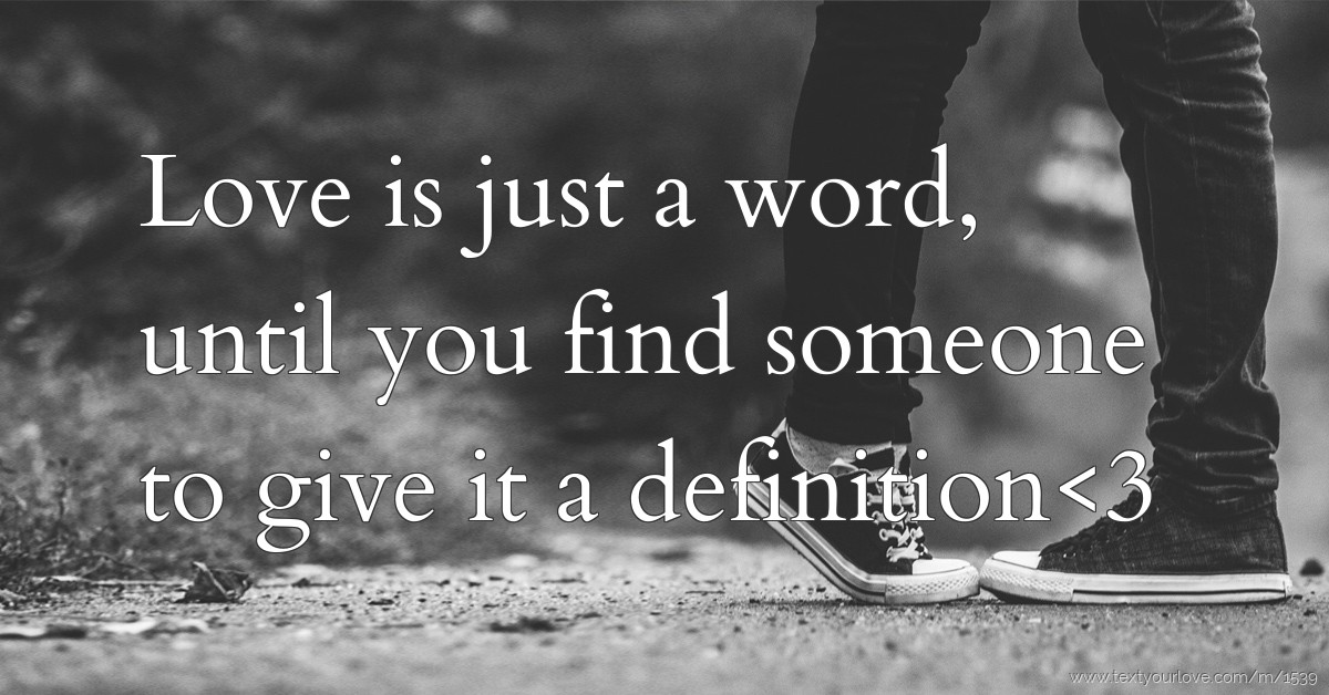 Love is just a word, until you find someone to give it... Text
